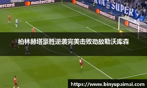 柏林赫塔豪胜逆袭完美击败劲敌勒沃库森