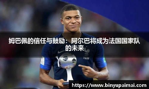 姆巴佩的信任与鼓励：阿尔巴将成为法国国家队的未来