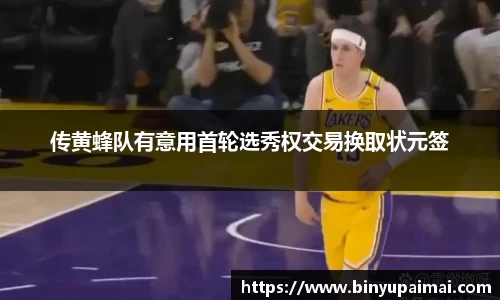 传黄蜂队有意用首轮选秀权交易换取状元签