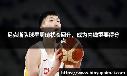 尼克斯队球星周琦状态回升，成为内线重要得分点