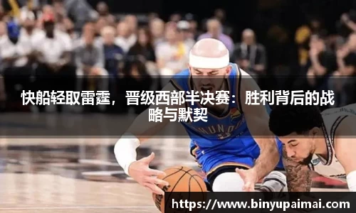 快船轻取雷霆，晋级西部半决赛：胜利背后的战略与默契