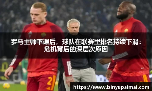 罗马主帅下课后，球队在联赛里排名持续下滑：危机背后的深层次原因