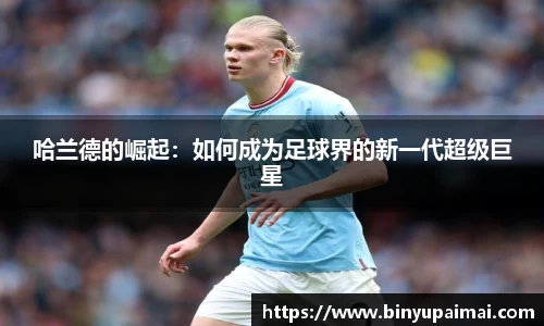 哈兰德的崛起：如何成为足球界的新一代超级巨星