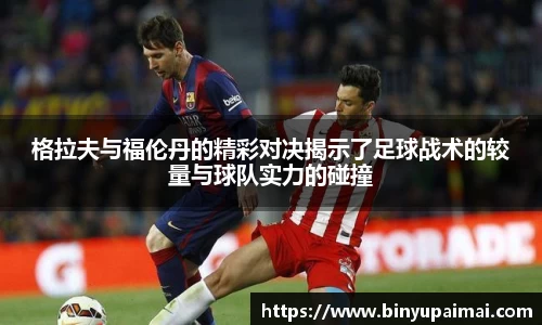格拉夫与福伦丹的精彩对决揭示了足球战术的较量与球队实力的碰撞