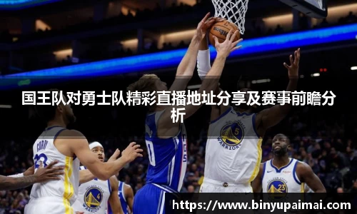 国王队对勇士队精彩直播地址分享及赛事前瞻分析