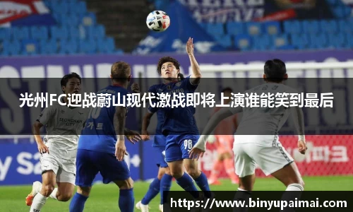 光州FC迎战蔚山现代激战即将上演谁能笑到最后