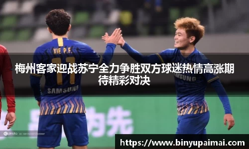 梅州客家迎战苏宁全力争胜双方球迷热情高涨期待精彩对决