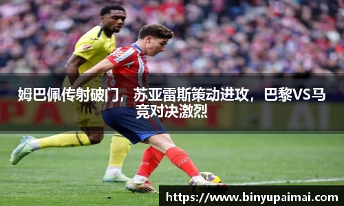 姆巴佩传射破门，苏亚雷斯策动进攻，巴黎VS马竞对决激烈