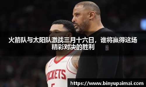 火箭队与太阳队激战三月十六日，谁将赢得这场精彩对决的胜利