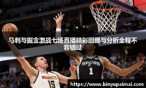 马刺与掘金激战七场直播精彩回顾与分析全程不容错过