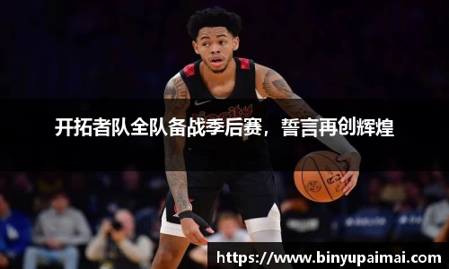 开拓者队全队备战季后赛，誓言再创辉煌