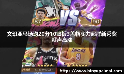 文班亚马场均20分10篮板3盖帽实力超群新秀奖呼声高涨
