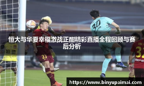 恒大与华夏幸福激战正酣精彩直播全程回顾与赛后分析