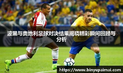 波黑与奥地利足球对决结果揭晓精彩瞬间回顾与分析
