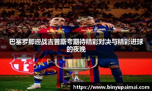 巴塞罗那迎战吉普斯夸期待精彩对决与精彩进球的夜晚