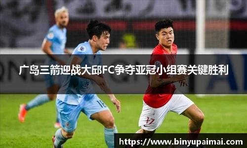 广岛三箭迎战大邱FC争夺亚冠小组赛关键胜利