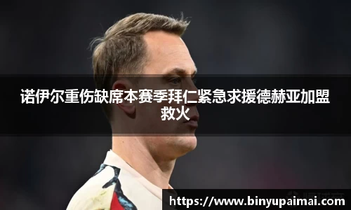 诺伊尔重伤缺席本赛季拜仁紧急求援德赫亚加盟救火