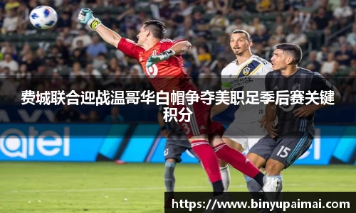 费城联合迎战温哥华白帽争夺美职足季后赛关键积分