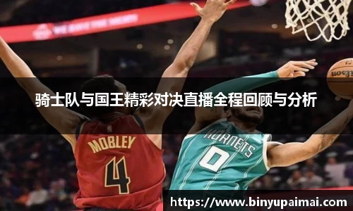 骑士队与国王精彩对决直播全程回顾与分析