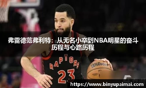 弗雷德范弗利特：从无名小卒到NBA明星的奋斗历程与心路历程