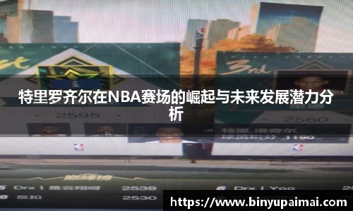 特里罗齐尔在NBA赛场的崛起与未来发展潜力分析