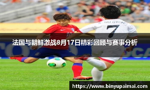 法国与朝鲜激战8月17日精彩回顾与赛事分析