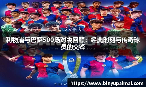 利物浦与巴萨500场对决回顾：经典时刻与传奇球员的交锋