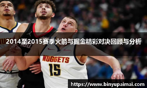 2014至2015赛季火箭与掘金精彩对决回顾与分析